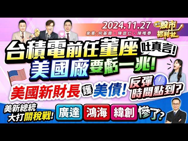 台積電前任董座吐真言!美國廠要虧一兆!美國新財長護美債!反彈時間點到?美新總統大打關稅戰!廣達.鴻海.緯創慘了?║何基鼎、陳昆仁、陳唯泰║2024.11.27