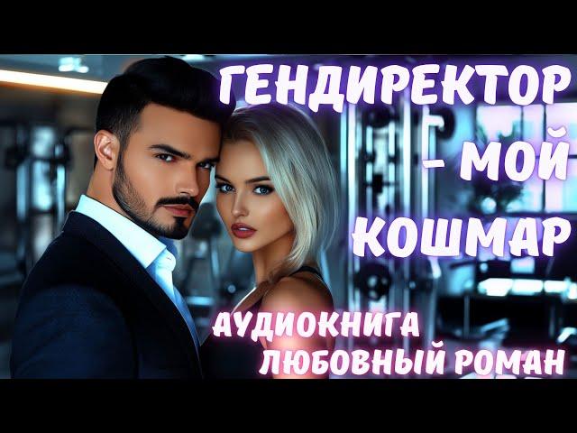 АУДИОКНИГА: ГЕНДИРЕКТОР - МОЙ КОШМАР: СЛУШАТЬ ЛЮБОВНЫЙ РОМАН