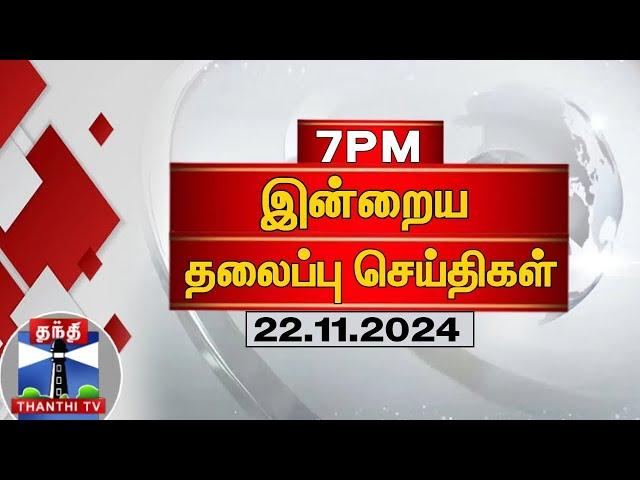 இரவு 7 மணி தலைப்புச் செய்திகள் (22-11-2024) | 7PM Headlines | Thanthi TV | Today Headlines