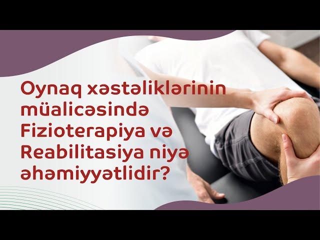 Oynaq xəstəliklərinin müalicəsində Fizioterapiya və Reabilitasiya niyə əhəmiyyətlidir?