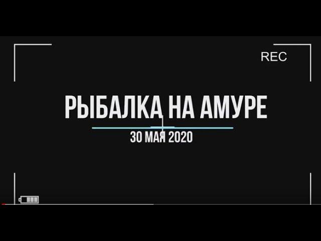 Рыбалка на Амуре. 30 мая 2020 г. Часть 1.