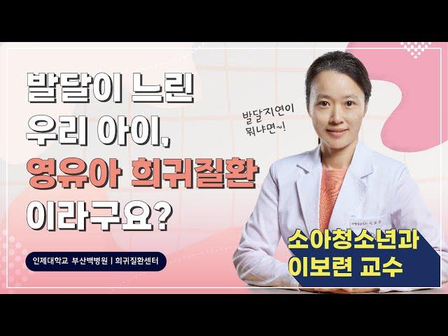 발달이 느린 우리 아이, 희귀질환 일 수도 있나요? ｜ 발달지연으로 찾아오는 영유아 희귀질환 ｜부산백병원 소아청소년과 이보련 교수