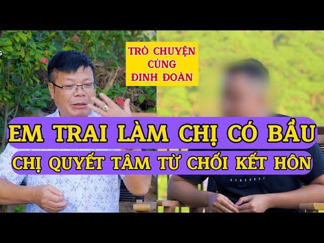 Tâm Sự Cùng Đinh Đoàn-Em Trai Làm Chị Có Bầu, Chị Quyết Tâm Từ Chối Kết Hôn!