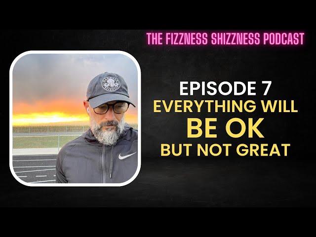 Ep. 7 - Everything Will Be OK, But Not Great - The Fizzness Shizzness Podcast