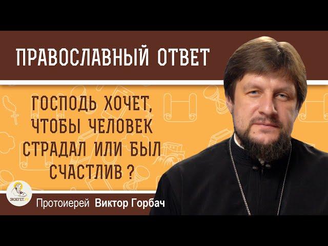 Господь  хочет, чтобы человек страдал или был счастлив?  Протоиерей Виктор Горбач