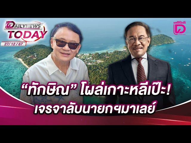 "ทักษิณ" โผล่เกาะหลีเป๊ะ! เจรจาลับนายกฯมาเลย์ | DAILYNEWSTODAY 27/12/67