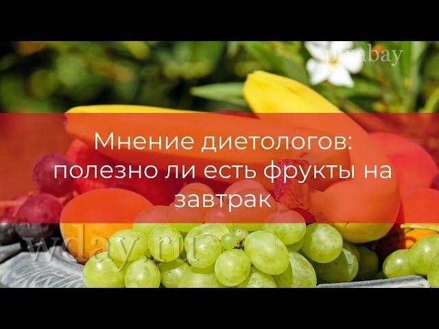 Мнение диетологов: полезно ли есть фрукты на завтрак