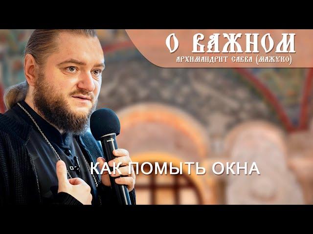 Архимандрит Савва (Мажуко). О важном. Как помыть окна