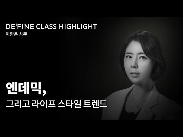 DEFINE CLASS HIGHLIGHT : 엔데믹, 그리고 라이프 스타일 트렌드