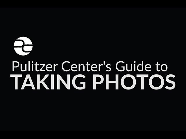 Pulitzer Center Tutorial: Tips for Taking Better Photos