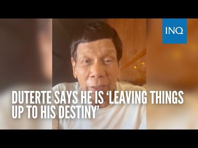 Duterte says he is ‘leaving things up to his destiny’