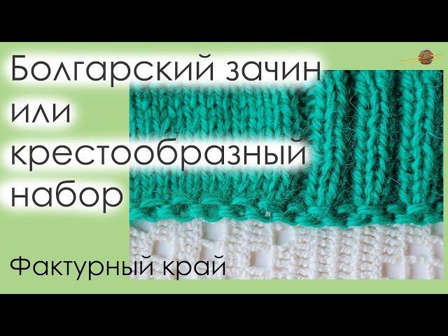 БОЛГАРСКИЙ ЗАЧИН ИЛИ КРЕСТООБРАЗНЫЙ НАБОР ПЕТЕЛЬ СПИЦАМИ. ФАКТУРНЫЙ НАБОРНЫЙ КРАЙ. || Начни вязать!