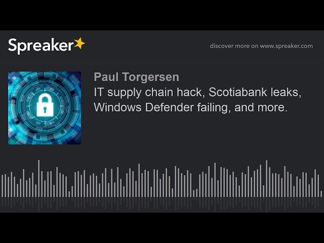IT supply chain hack, Scotiabank leaks, Windows Defender failing, and more.