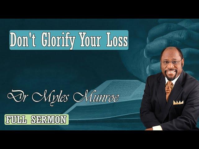 Dr Myles Munroe - Don't Glorify Your Loss