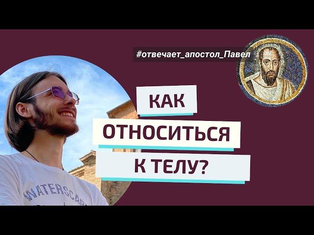 ТЕЛО – ВРАГ? КАК ОТНОСИТЬСЯ К ТЕЛУ? Отвечает апостол Павел