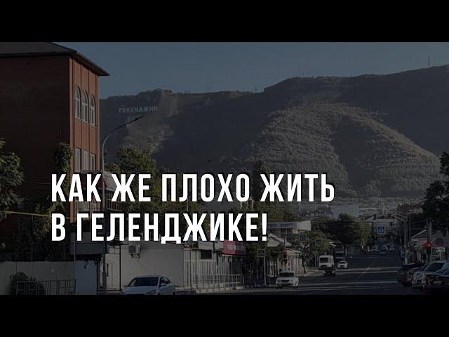 Как же плохо жить в Геленджике!