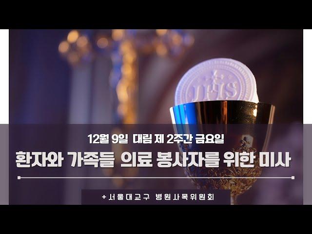 치유와 돌봄의 성지! 서울대교구 병원사목위원회 (환자와 가족들, 의료봉사자를 위한 미사) 12월 9일 (금)