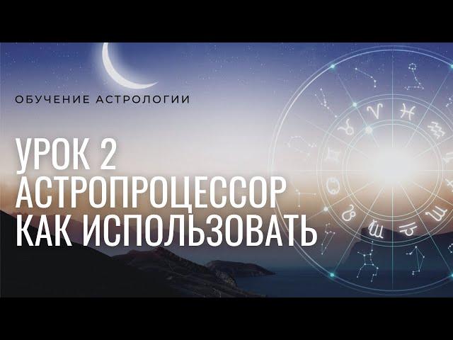 Курс Астрология для всех 2021. Урок №2 Как пользоваться Астропроцессором