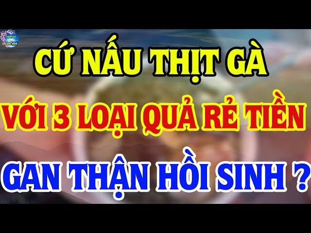 Bớt Cơm Đi, Cứ Nấu Thịt Gà Với 3 Loại Quả Rẻ Tiền Này “Hồi Sinh Gan Thận” Sau 1 Đêm ? | TLLH