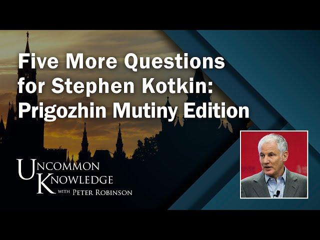 Five More Questions for Stephen Kotkin: Prigozhin Mutiny Edition | Uncommon Knowledge