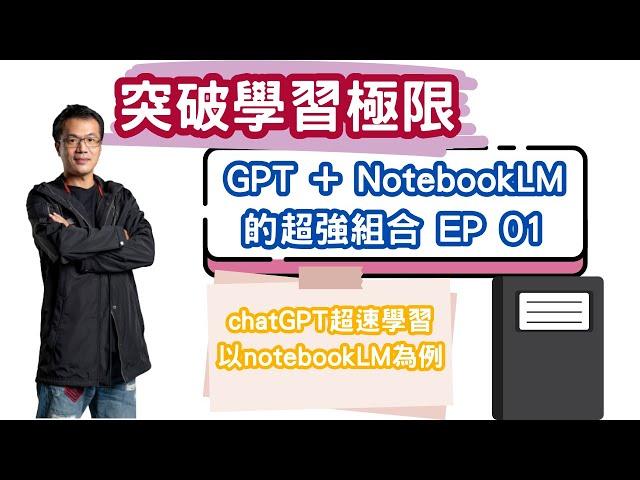 chatGPT超速學習_以notebookLM為例_突破學習極限：GPT + NotebookLM 的超強組合_EP01