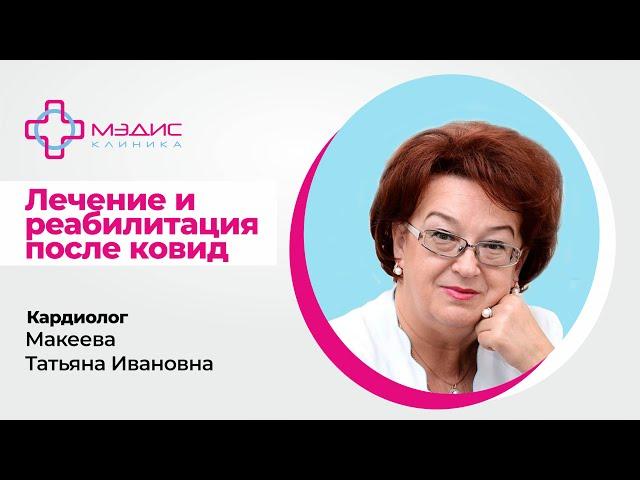 Лечение и реабилитация после ковида -  кардиолог Макеева Татьяна Ивановна, клиника МЭДИС