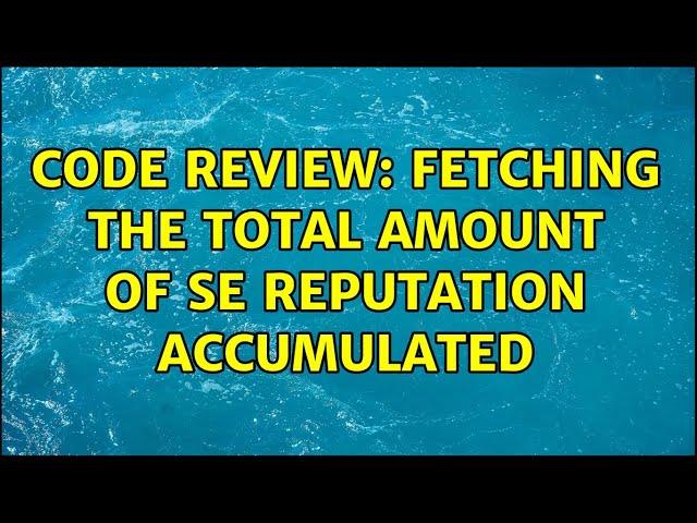 Code Review: Fetching the total amount of SE reputation accumulated (2 Solutions!!)