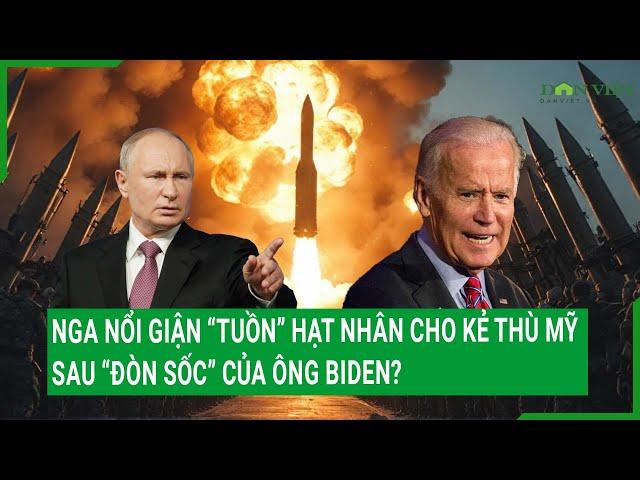 Nga nổi giận “tuồn” hạt nhân cho kẻ thù Mỹ sau “đòn sốc” của ông Biden?