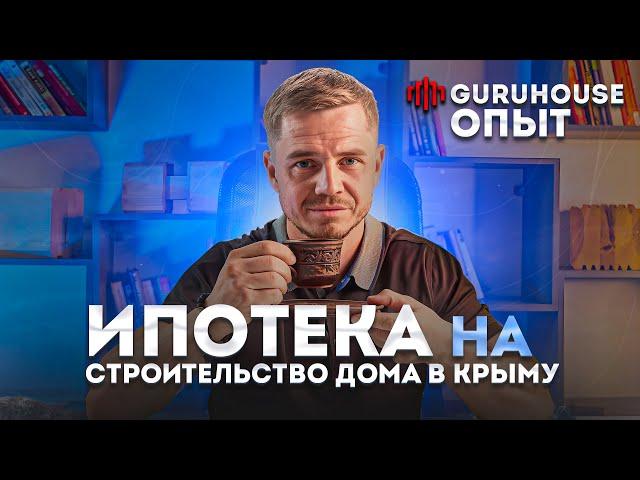 Ипотека на строительство дома в Крыму | Опыт GURUHOUSE