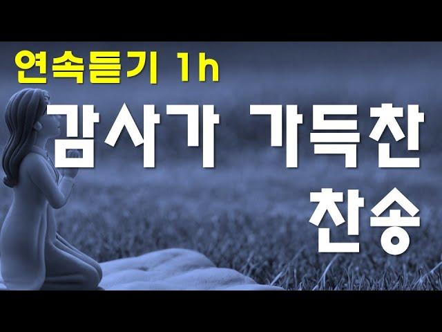 감사가 가득찬 찬송 CCM | [ 주께 감사가 넘치는 찬송가 모음 ] |  1h 연속듣기