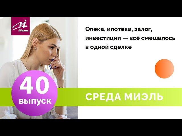 Среда #МИЭЛЬ. Выпуск 40. || Светлана Матюшина || Опека, ипотека, залог, инвестиции в одной сделке