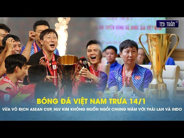 Bóng đá VN trưa 14/1: Vừa vô địch ASEAN cup, HLV Kim không muốn ngồi chung mâm với Thái Lan và Indo