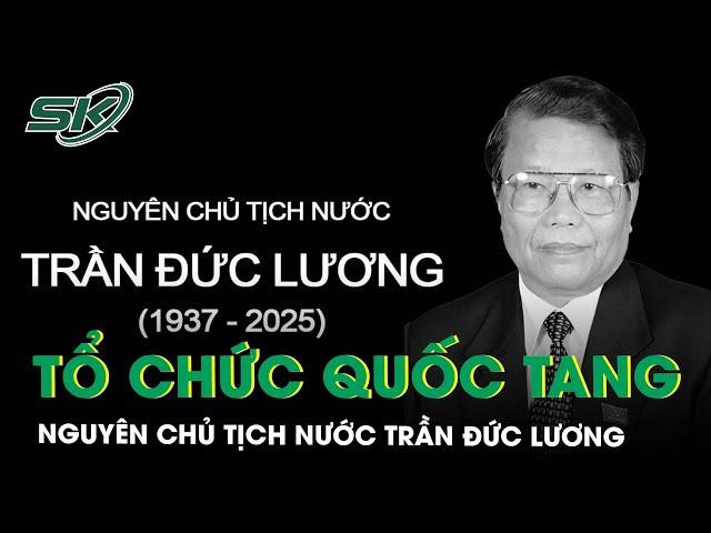 Tổ chức Quốc tang nguyên Chủ tịch nước Trần Đức Lương trong 2 ngày 24 và 25/5 | SKĐS