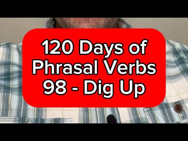 English Lesson Online - 120 Days of Phrasal Verbs - Dig Up - 98