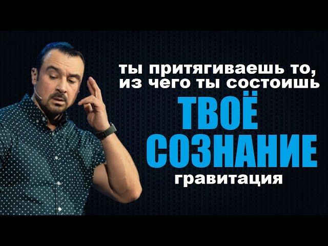 Ты притягиваешь то, из чего ты состоишь. Гравитация твоего сознания. Пастор Андрей Шаповалов