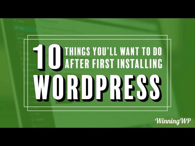 10 Things You'll Immediately Want To Do After First Installing WordPress!