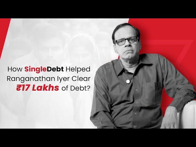 How SingleDebt Helped Ranganathan Iyer Clear ₹17 Lakhs of Debt | Real People Real Stories 