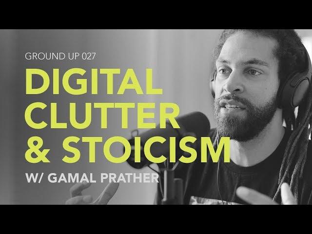 Ground Up 027 - Digital Clutter & Stoicism w/ Gamal Prather