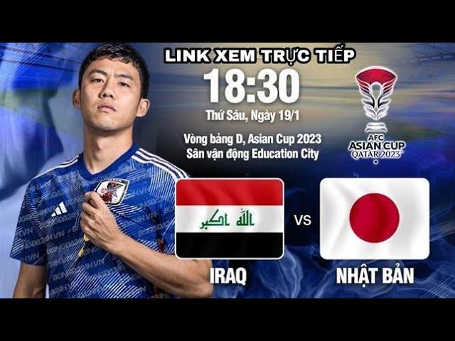 Iraq - Nhật Bản, 18h30 ngày 19/1, link xem trực tiếp vòng bảng Asian Cup 2024