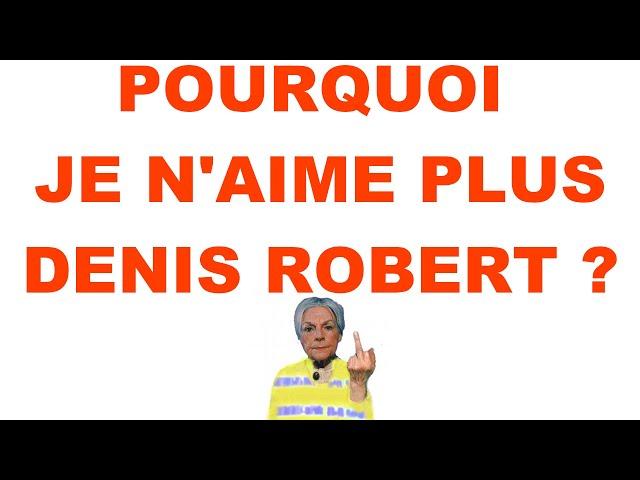 POURQUOI JE N'AIME PLUS DENIS ROBERT ?