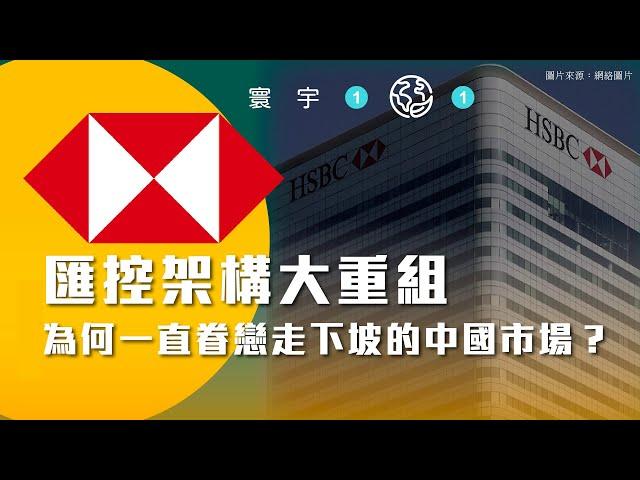 寰宇101-EP01｜HSBC匯控架構大重組 為何一直眷戀走下坡的中國市場？