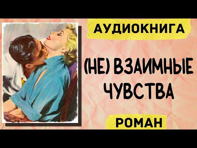 АУДИОКНИГА РОМАН: (НЕ)ВЗАИМНЫЕ ЧУВСТВА / СЛУШАТЬ АУДИОКНИГИ ОНЛАЙН ПОЛНОСТЬЮ