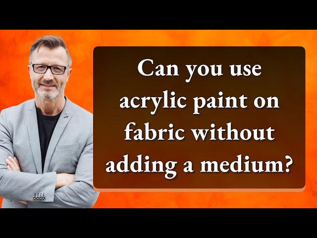 Can you use acrylic paint on fabric without adding a medium?