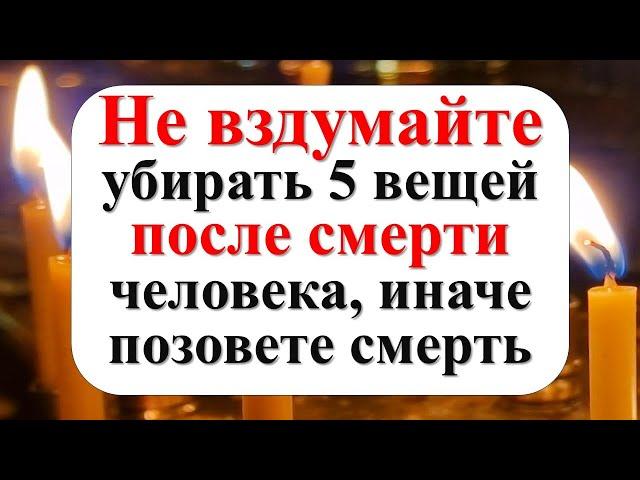 Не вздумайте убирать 5 вещей после смерти человека, иначе позовете смерть и горькие слезы