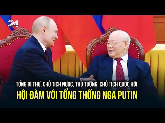 Tổng Bí thư, Chủ tịch nước, Thủ tướng, Chủ tịch Quốc hội hội đàm với Tổng thống Nga Putin | VTV24