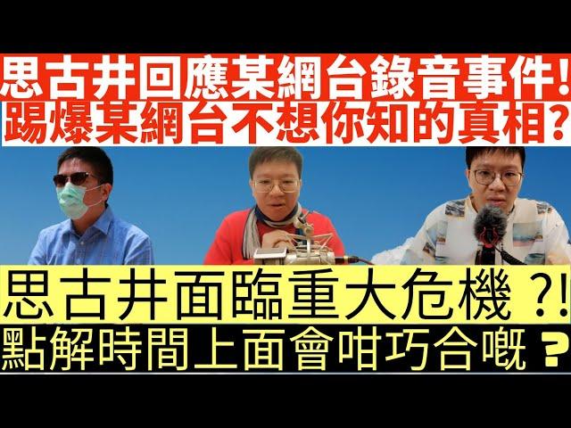 思古井回應某網台錄音事件!|踢爆某網台不想你知的真相?!|思古井面臨重大危機?!|點解時間上面會咁巧合嘅?|井仔點睇