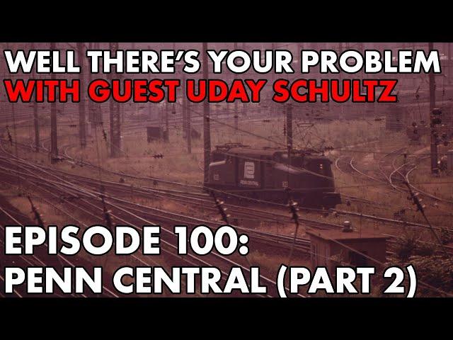 Well There's Your Problem | Episode 100: Penn Central (Part 2)