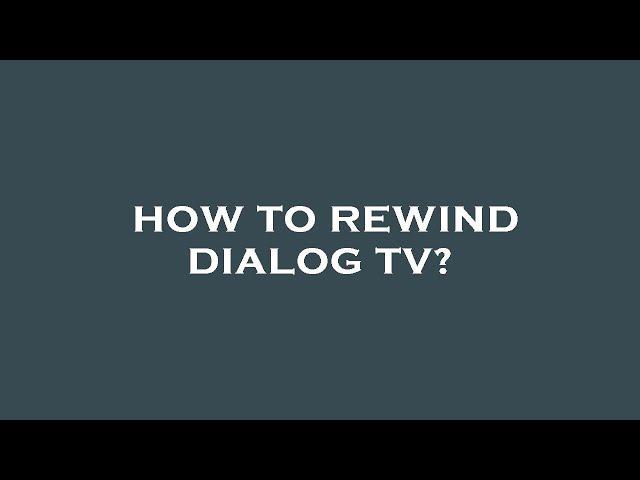 How to rewind dialog tv?