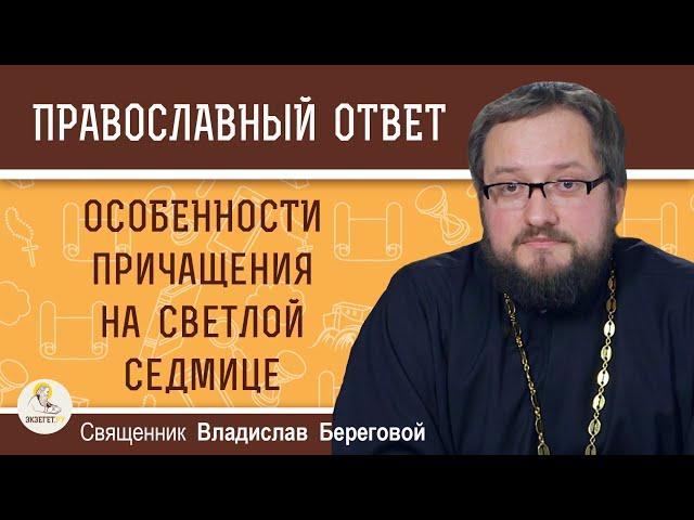 Особенности причащения на Светлой седмице. Священник Владислав Береговой