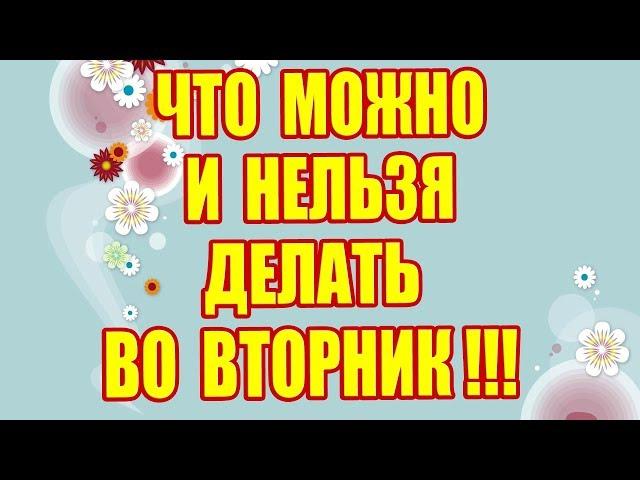 ЧТО МОЖНО И НЕЛЬЗЯ ДЕЛАТЬ ВО ВТОРНИК !!!